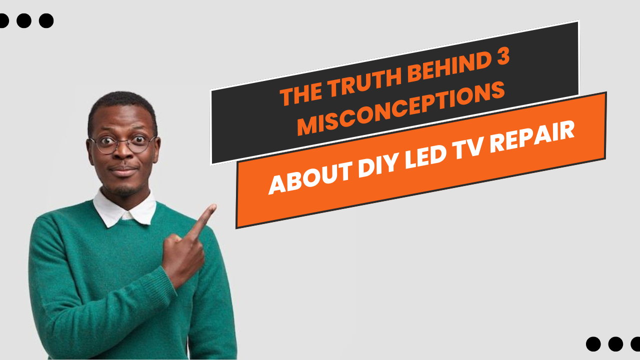 The Truth Behind 3 Misconceptions About DIY LED TV Repair